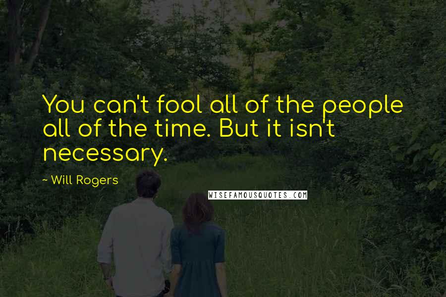 Will Rogers Quotes: You can't fool all of the people all of the time. But it isn't necessary.