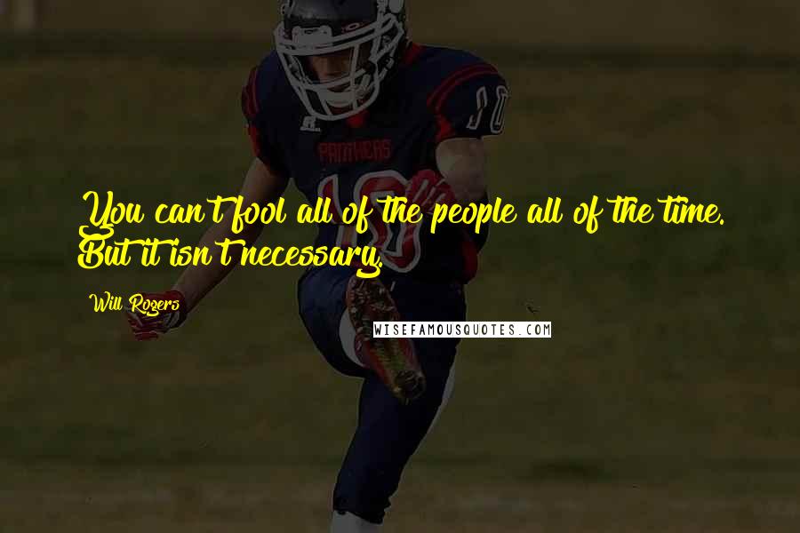 Will Rogers Quotes: You can't fool all of the people all of the time. But it isn't necessary.