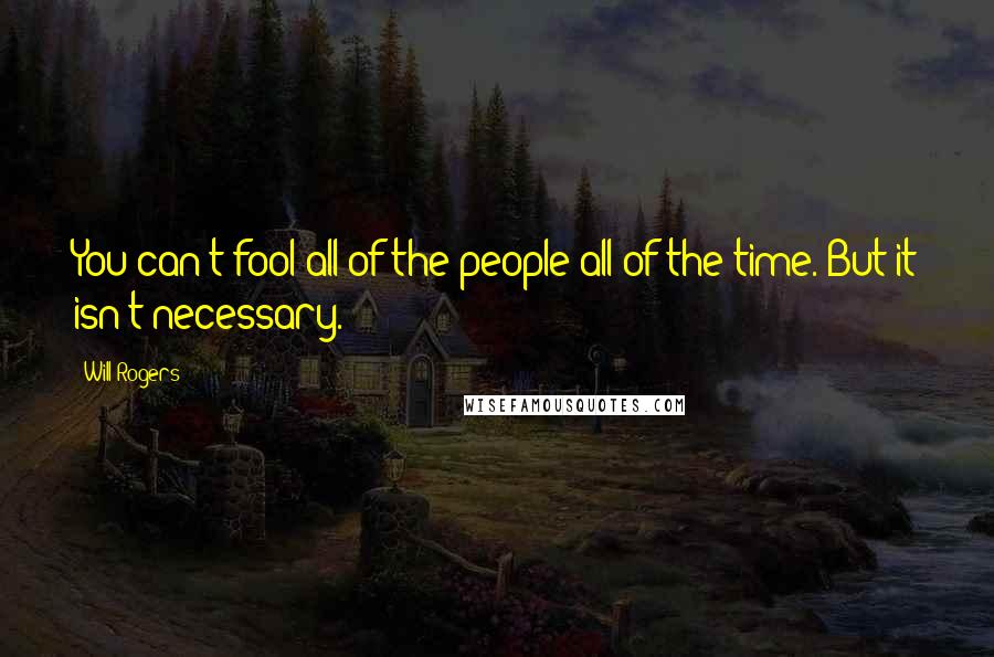 Will Rogers Quotes: You can't fool all of the people all of the time. But it isn't necessary.