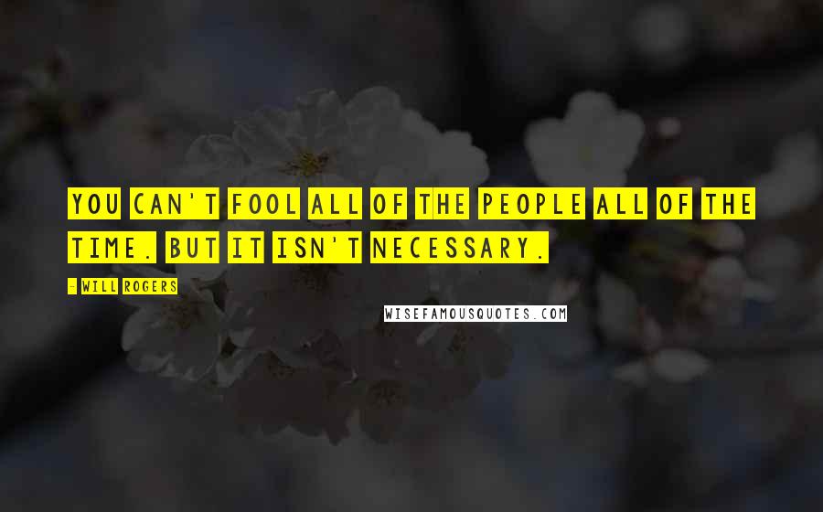 Will Rogers Quotes: You can't fool all of the people all of the time. But it isn't necessary.