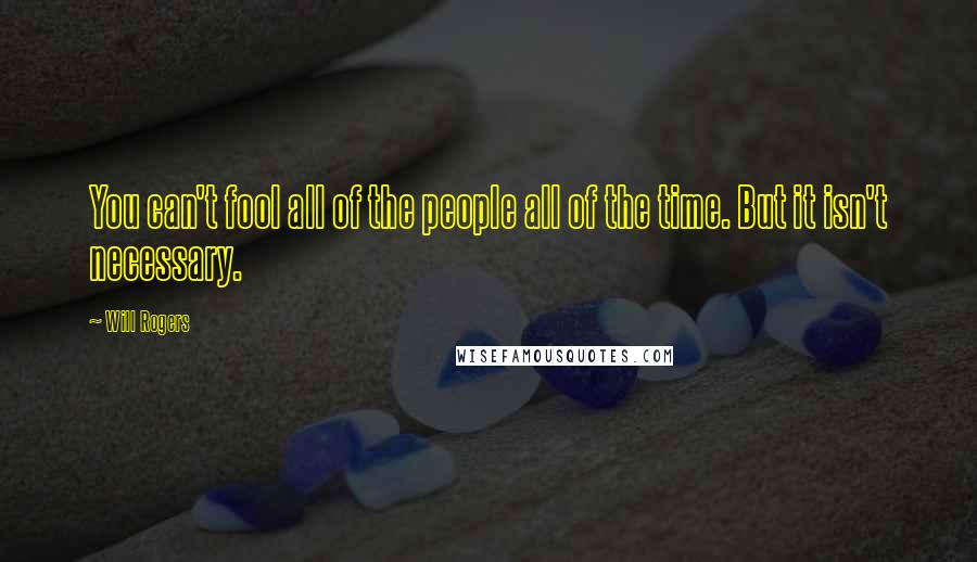 Will Rogers Quotes: You can't fool all of the people all of the time. But it isn't necessary.