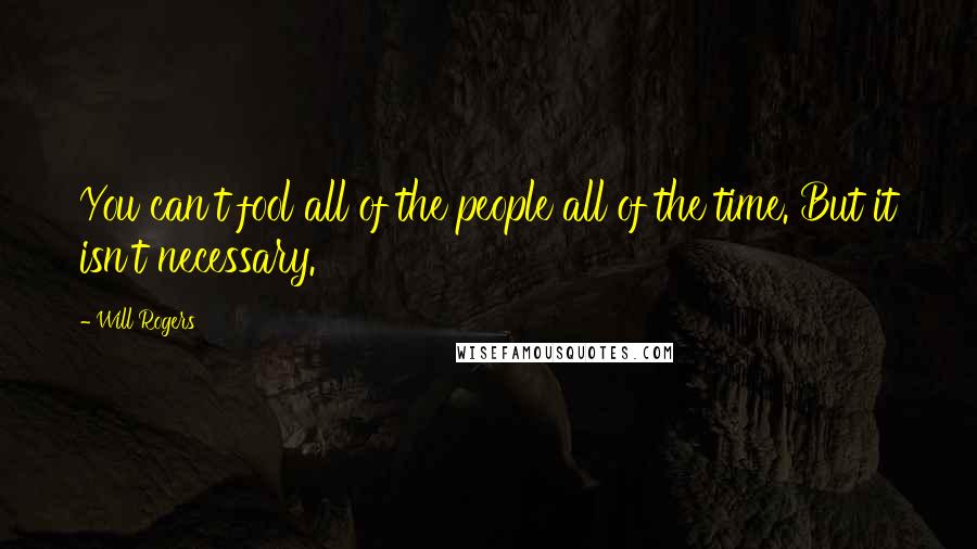 Will Rogers Quotes: You can't fool all of the people all of the time. But it isn't necessary.