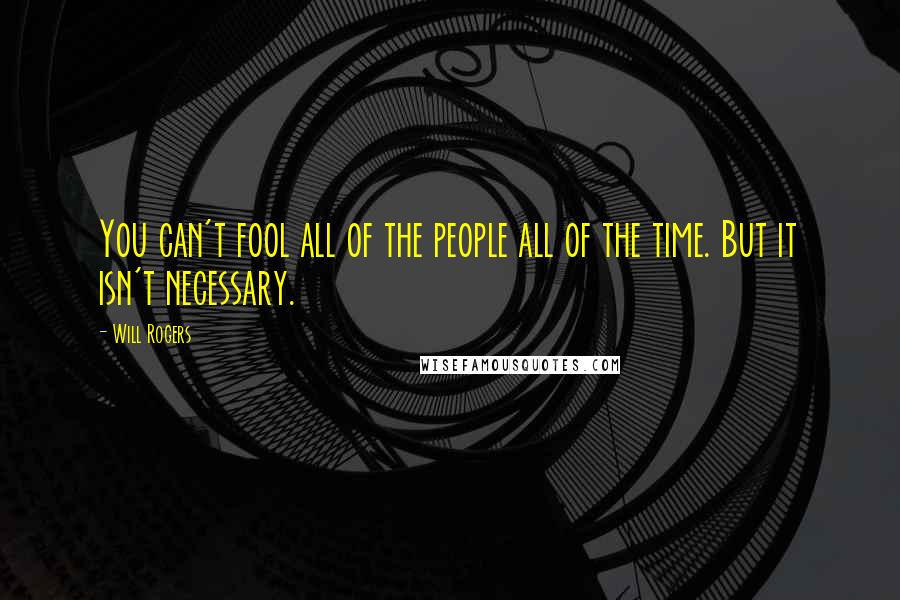 Will Rogers Quotes: You can't fool all of the people all of the time. But it isn't necessary.