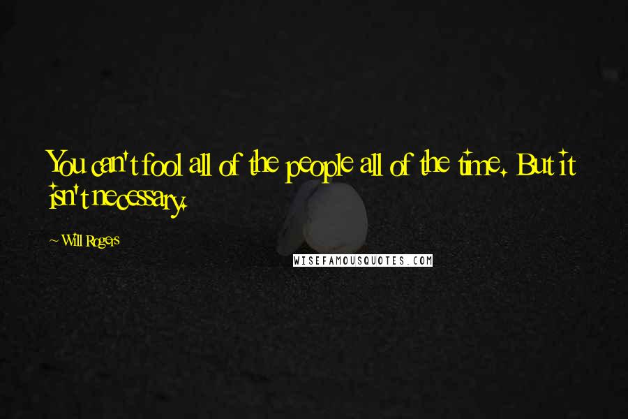 Will Rogers Quotes: You can't fool all of the people all of the time. But it isn't necessary.