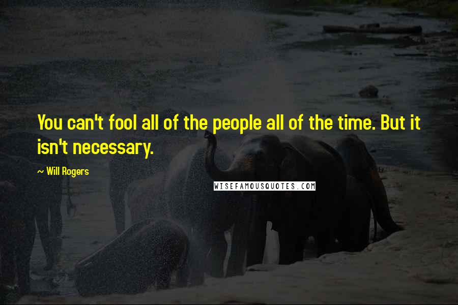 Will Rogers Quotes: You can't fool all of the people all of the time. But it isn't necessary.