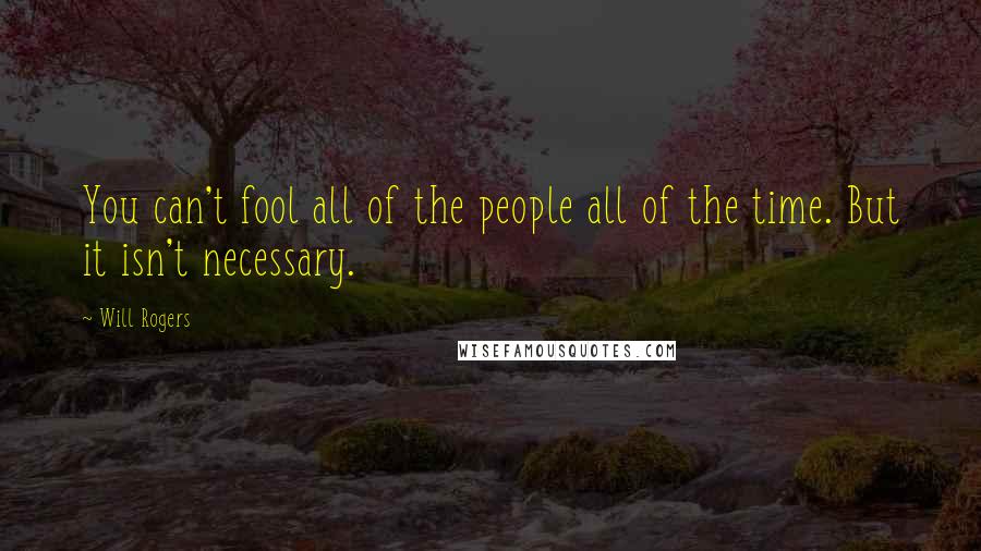 Will Rogers Quotes: You can't fool all of the people all of the time. But it isn't necessary.