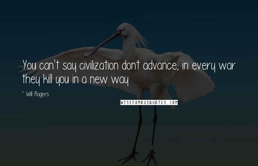 Will Rogers Quotes: You can't say civilization dont advance, in every war they kill you in a new way