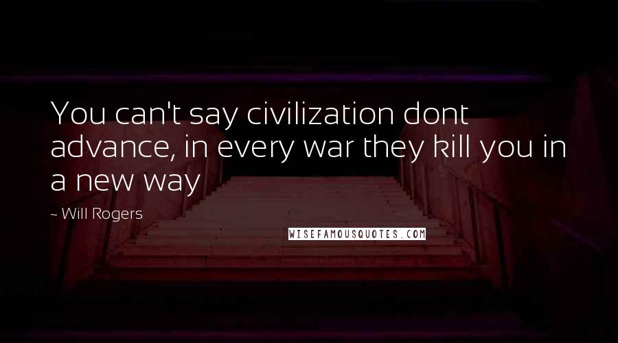 Will Rogers Quotes: You can't say civilization dont advance, in every war they kill you in a new way
