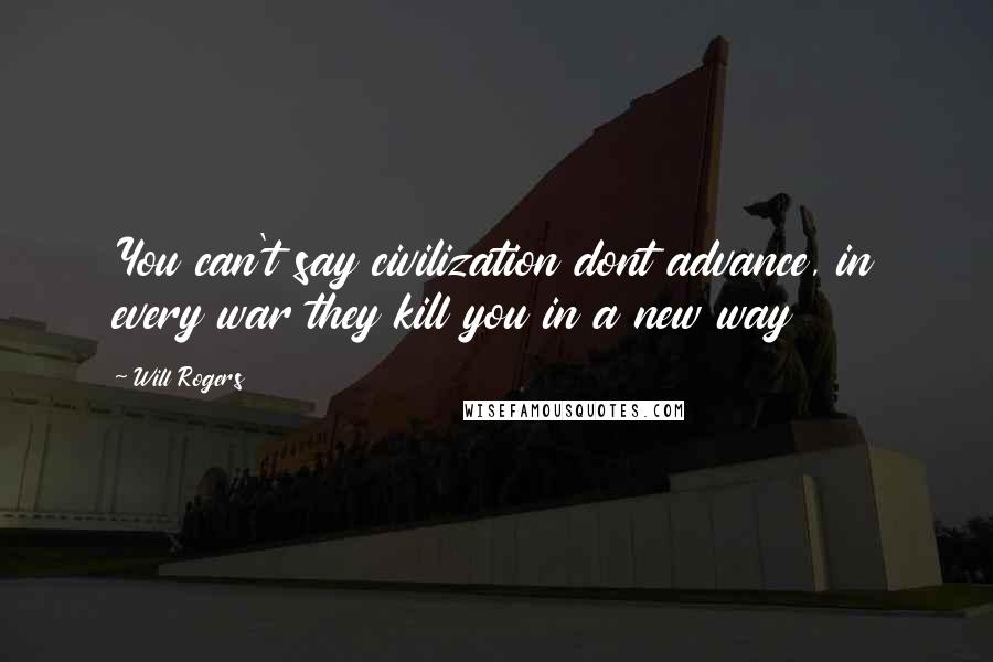 Will Rogers Quotes: You can't say civilization dont advance, in every war they kill you in a new way