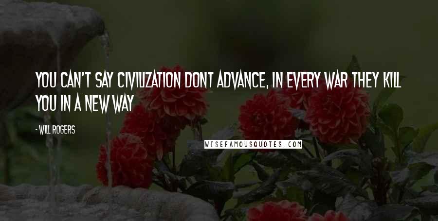 Will Rogers Quotes: You can't say civilization dont advance, in every war they kill you in a new way