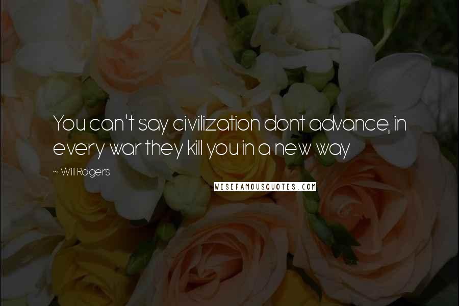 Will Rogers Quotes: You can't say civilization dont advance, in every war they kill you in a new way