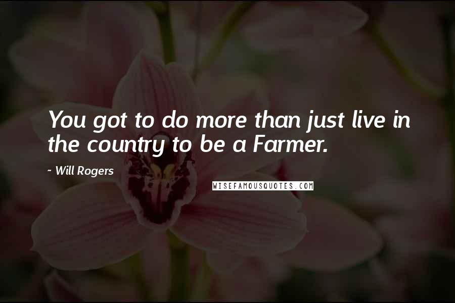 Will Rogers Quotes: You got to do more than just live in the country to be a Farmer.