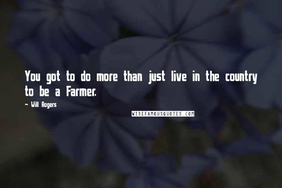 Will Rogers Quotes: You got to do more than just live in the country to be a Farmer.