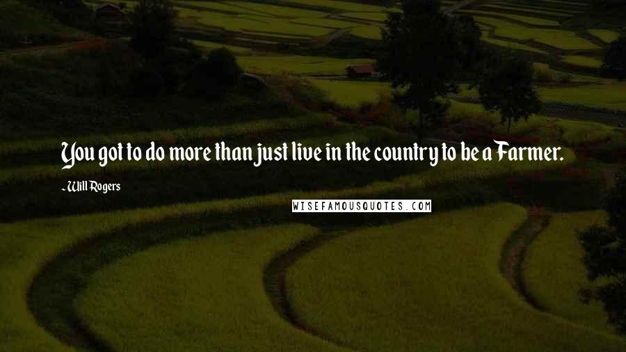 Will Rogers Quotes: You got to do more than just live in the country to be a Farmer.