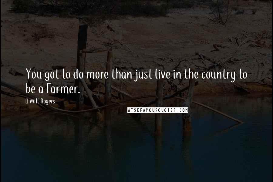 Will Rogers Quotes: You got to do more than just live in the country to be a Farmer.