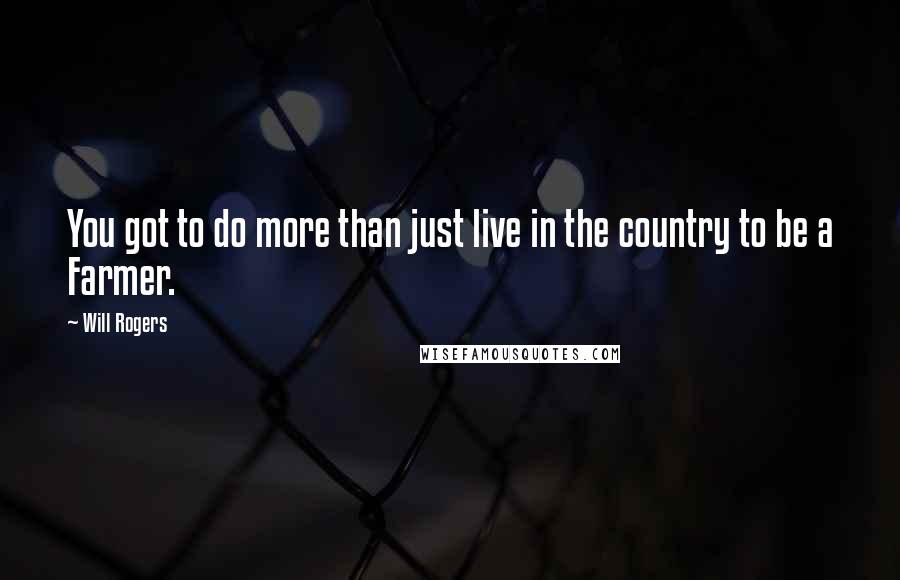 Will Rogers Quotes: You got to do more than just live in the country to be a Farmer.