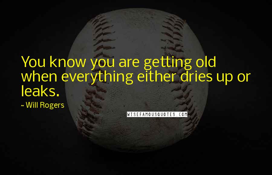 Will Rogers Quotes: You know you are getting old when everything either dries up or leaks.