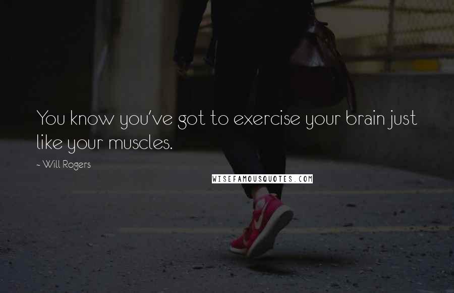 Will Rogers Quotes: You know you've got to exercise your brain just like your muscles.