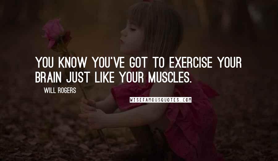 Will Rogers Quotes: You know you've got to exercise your brain just like your muscles.