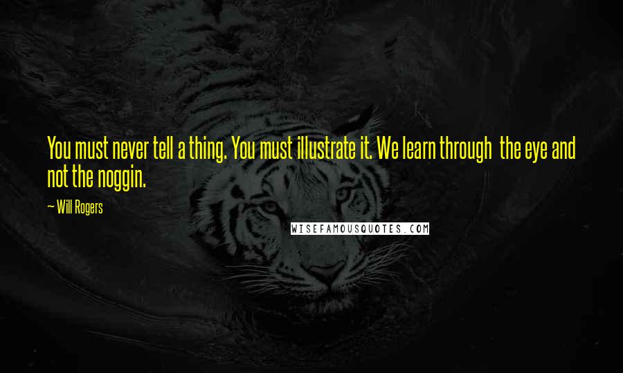 Will Rogers Quotes: You must never tell a thing. You must illustrate it. We learn through the eye and not the noggin.