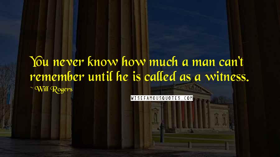 Will Rogers Quotes: You never know how much a man can't remember until he is called as a witness.