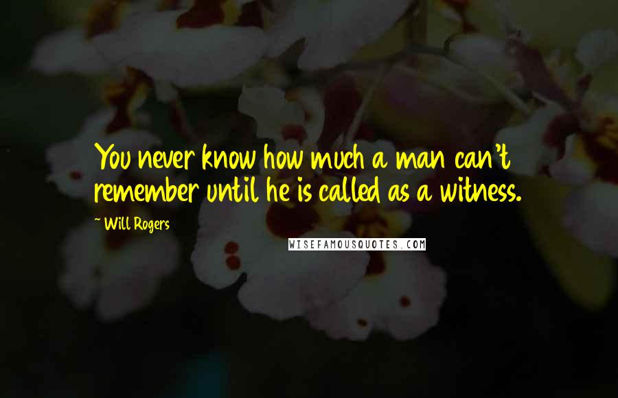 Will Rogers Quotes: You never know how much a man can't remember until he is called as a witness.