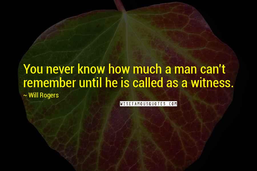 Will Rogers Quotes: You never know how much a man can't remember until he is called as a witness.