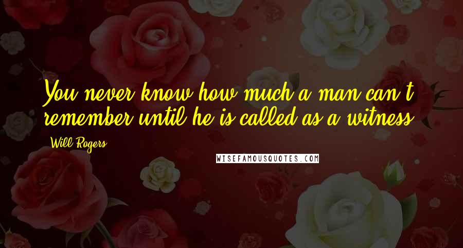 Will Rogers Quotes: You never know how much a man can't remember until he is called as a witness.