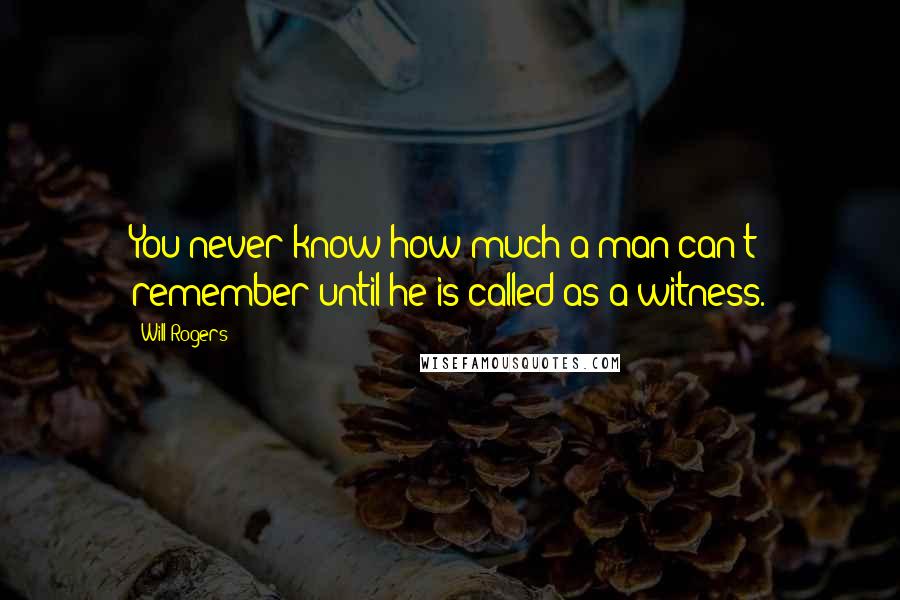 Will Rogers Quotes: You never know how much a man can't remember until he is called as a witness.