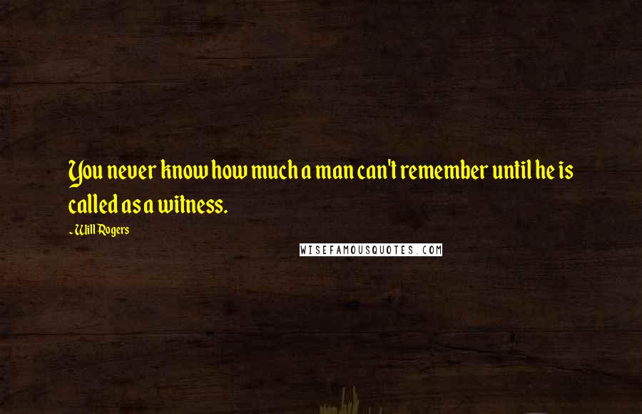 Will Rogers Quotes: You never know how much a man can't remember until he is called as a witness.