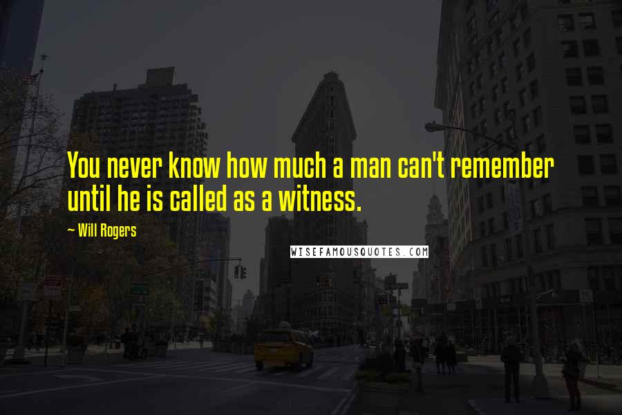 Will Rogers Quotes: You never know how much a man can't remember until he is called as a witness.