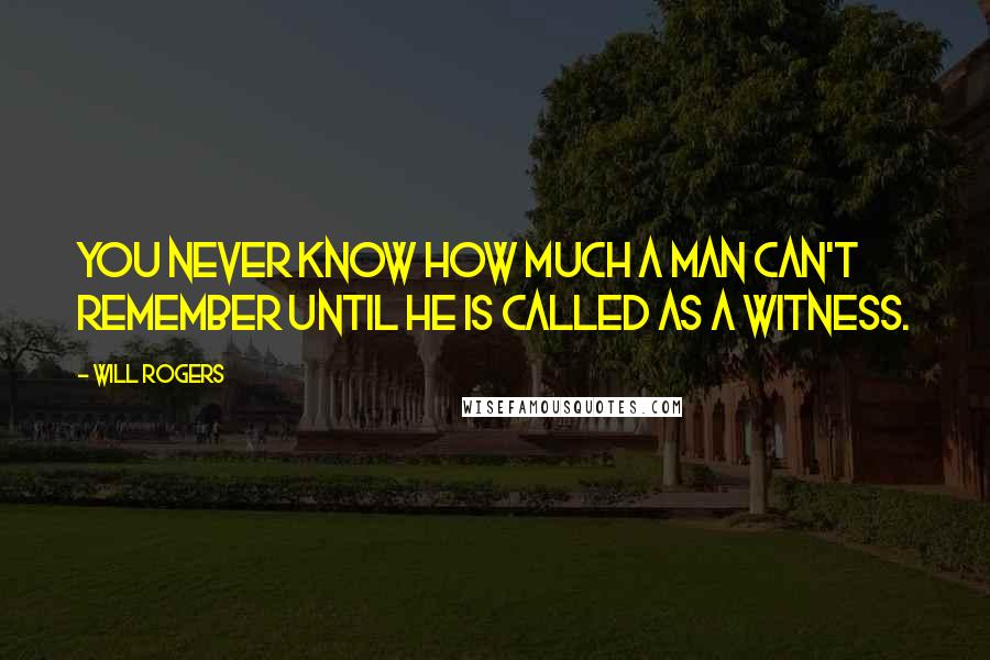 Will Rogers Quotes: You never know how much a man can't remember until he is called as a witness.