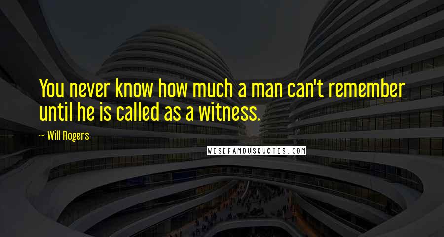 Will Rogers Quotes: You never know how much a man can't remember until he is called as a witness.