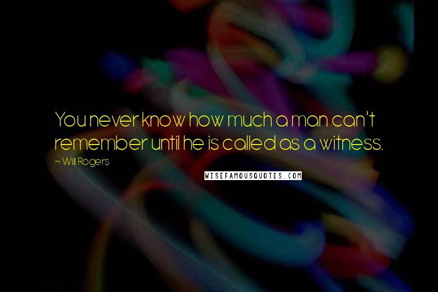 Will Rogers Quotes: You never know how much a man can't remember until he is called as a witness.