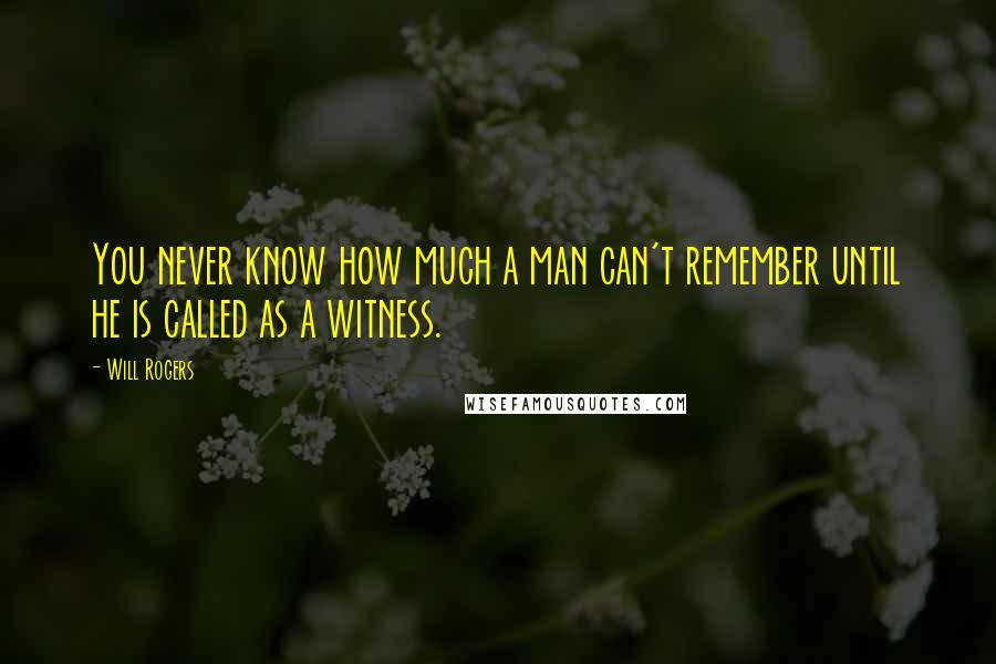 Will Rogers Quotes: You never know how much a man can't remember until he is called as a witness.