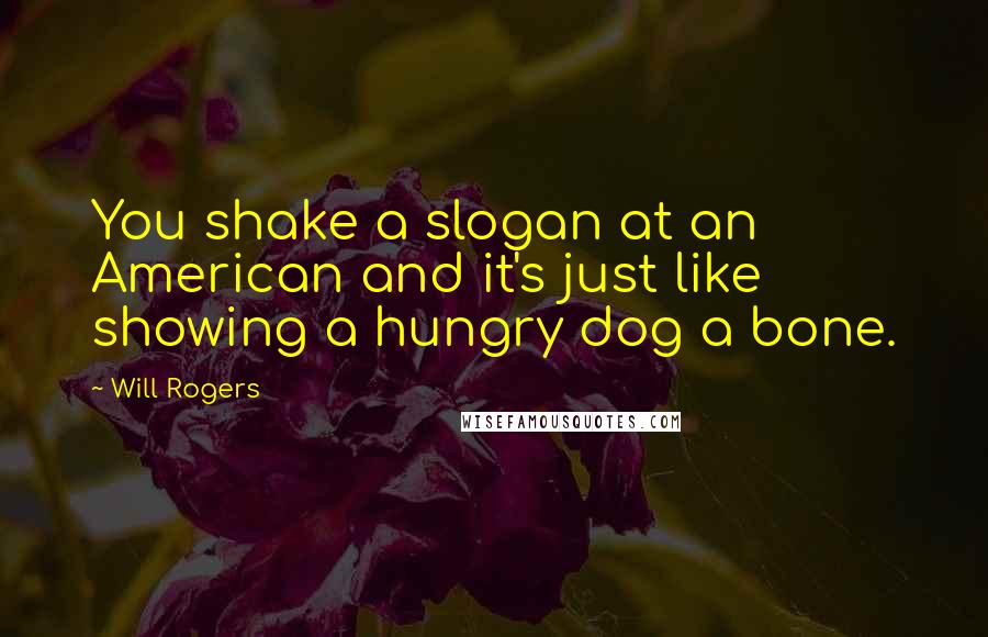 Will Rogers Quotes: You shake a slogan at an American and it's just like showing a hungry dog a bone.