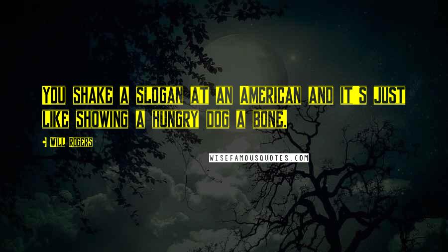 Will Rogers Quotes: You shake a slogan at an American and it's just like showing a hungry dog a bone.