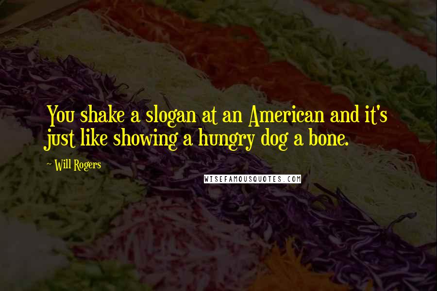 Will Rogers Quotes: You shake a slogan at an American and it's just like showing a hungry dog a bone.