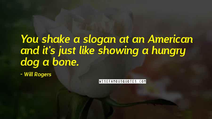 Will Rogers Quotes: You shake a slogan at an American and it's just like showing a hungry dog a bone.