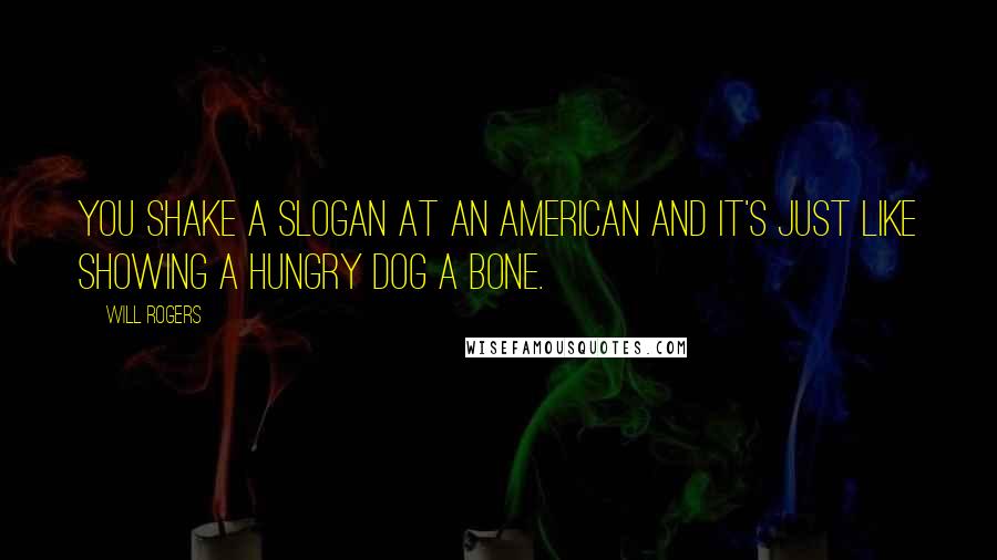 Will Rogers Quotes: You shake a slogan at an American and it's just like showing a hungry dog a bone.