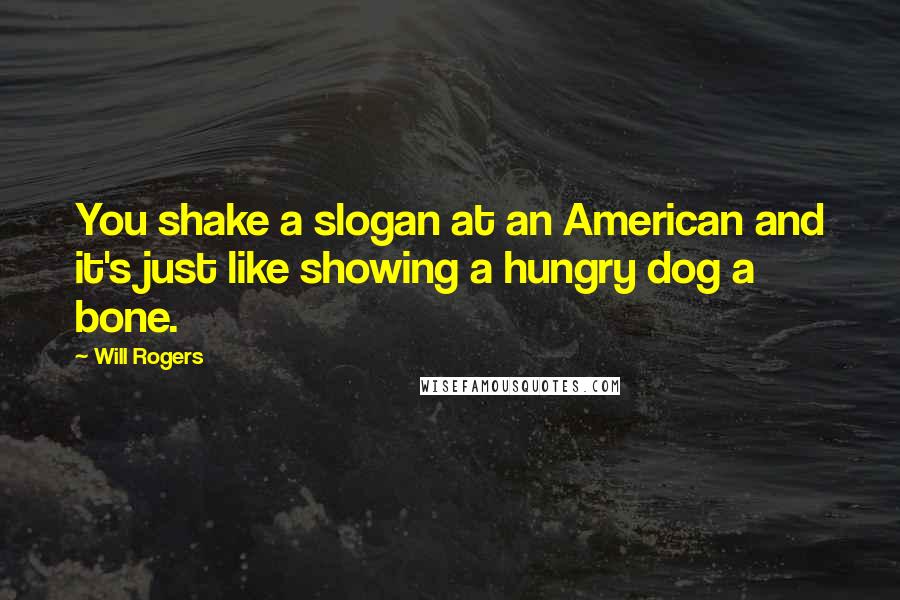 Will Rogers Quotes: You shake a slogan at an American and it's just like showing a hungry dog a bone.