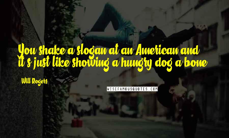 Will Rogers Quotes: You shake a slogan at an American and it's just like showing a hungry dog a bone.