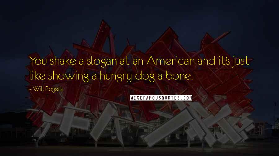 Will Rogers Quotes: You shake a slogan at an American and it's just like showing a hungry dog a bone.