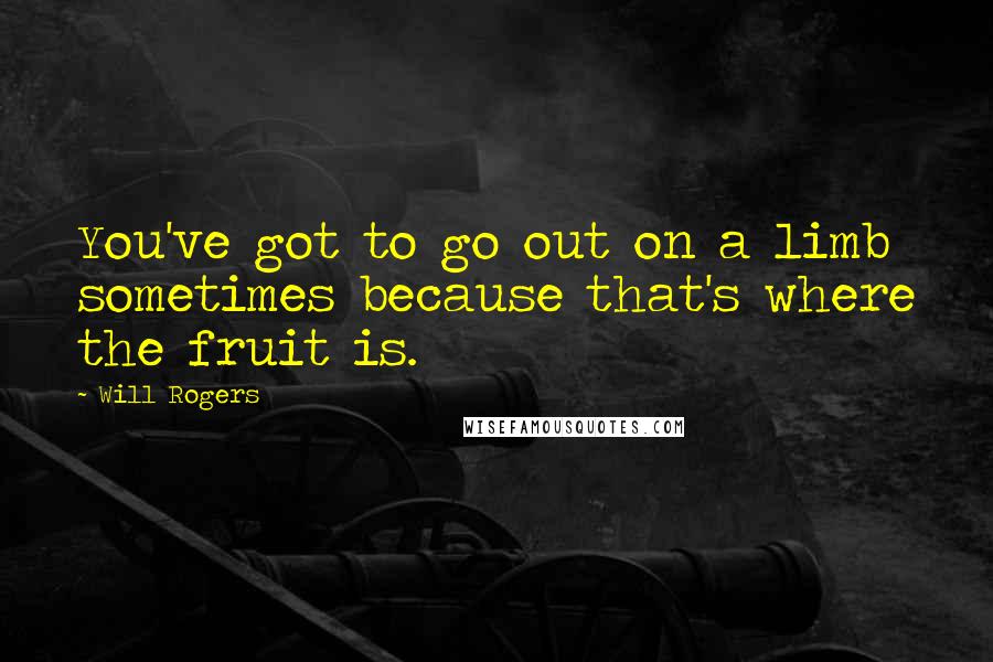Will Rogers Quotes: You've got to go out on a limb sometimes because that's where the fruit is.