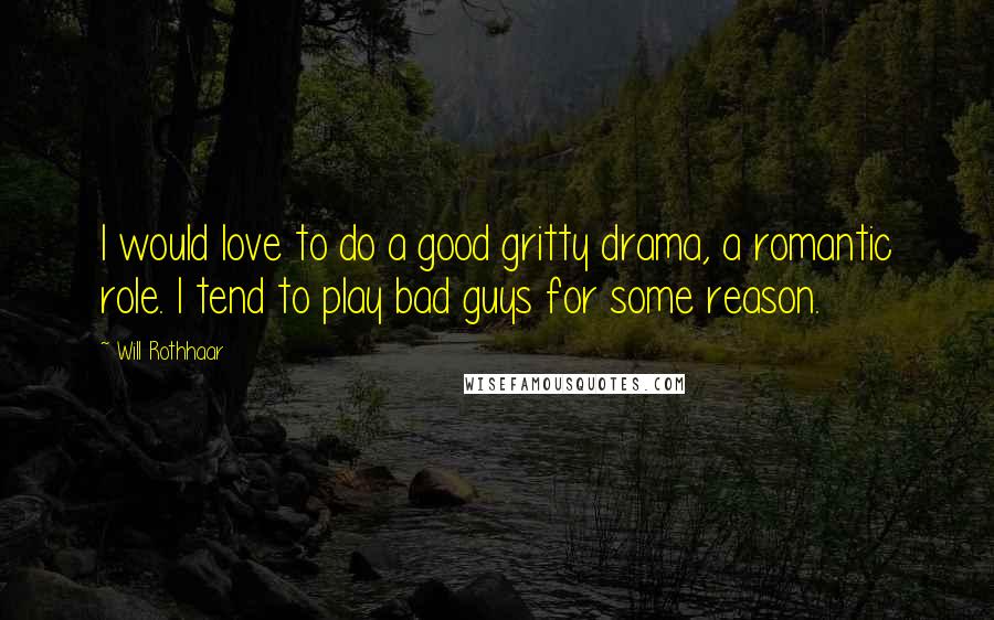 Will Rothhaar Quotes: I would love to do a good gritty drama, a romantic role. I tend to play bad guys for some reason.