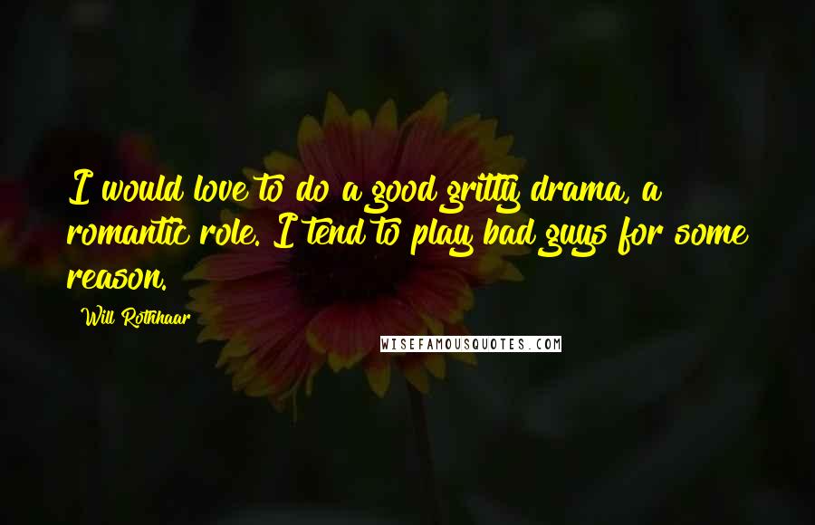Will Rothhaar Quotes: I would love to do a good gritty drama, a romantic role. I tend to play bad guys for some reason.
