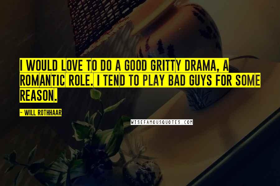 Will Rothhaar Quotes: I would love to do a good gritty drama, a romantic role. I tend to play bad guys for some reason.