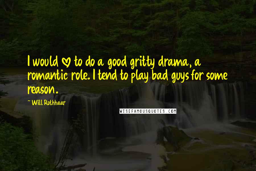 Will Rothhaar Quotes: I would love to do a good gritty drama, a romantic role. I tend to play bad guys for some reason.