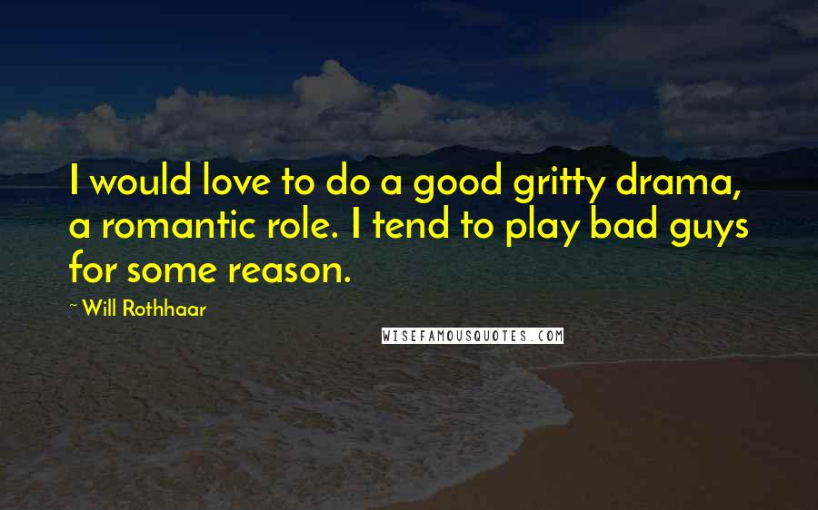 Will Rothhaar Quotes: I would love to do a good gritty drama, a romantic role. I tend to play bad guys for some reason.