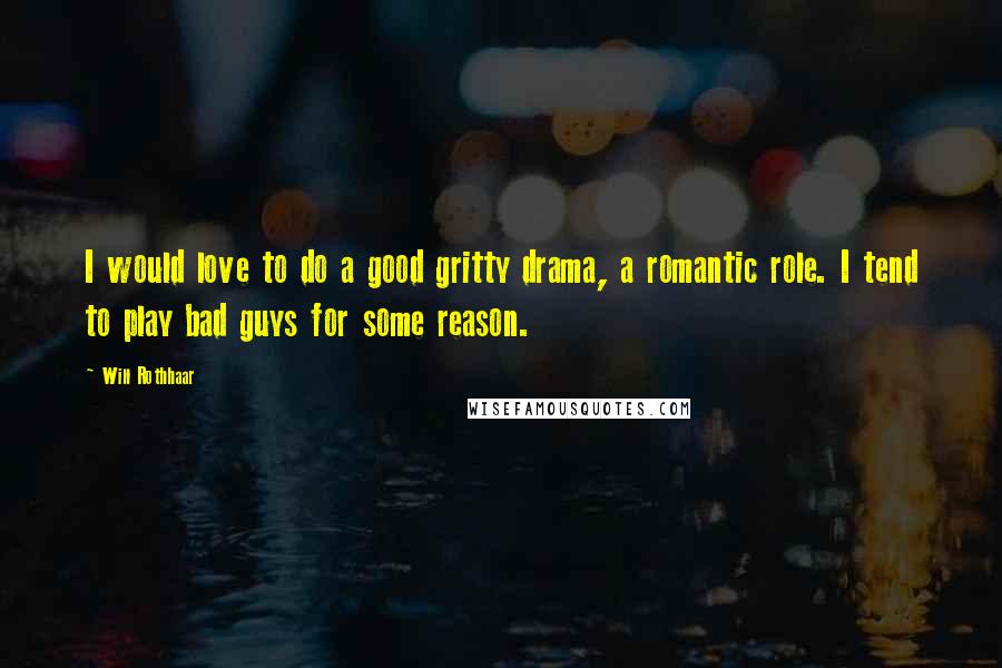 Will Rothhaar Quotes: I would love to do a good gritty drama, a romantic role. I tend to play bad guys for some reason.